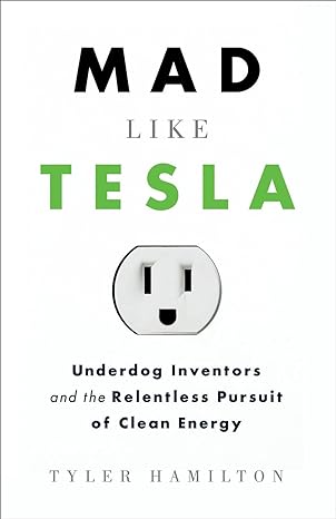 mad like tesla underdog inventors and their relentless pursuit of clean energy 1st edition tyler hamilton