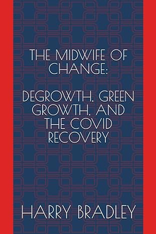 the midwife of change degrowth green growth and the covid recovery 1st edition harry bradley 979-8375877877