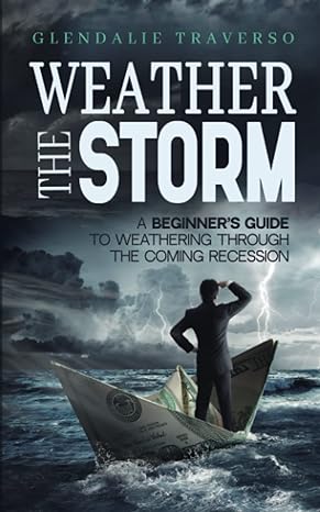 weather the storm a beginner s guide to weathering through the coming recession 1st edition glendalie