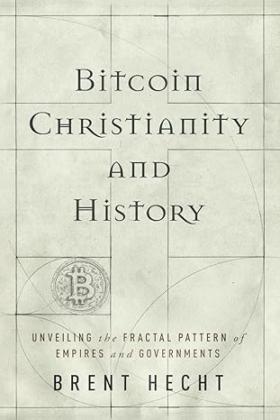 bitcoin christianity and history unveiling the fractal pattern of empires and governments 1st edition brent
