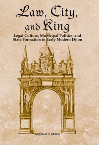 law city and king legal culture municipal politics and state formation in early modern dijon 1st edition