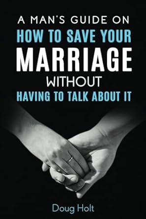 a man s guide on how to save your marriage without having to talk about it 1st edition doug holt