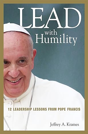lead with humility 12 leadership lessons from pope francis 1st edition jeffrey krames 1400245583,