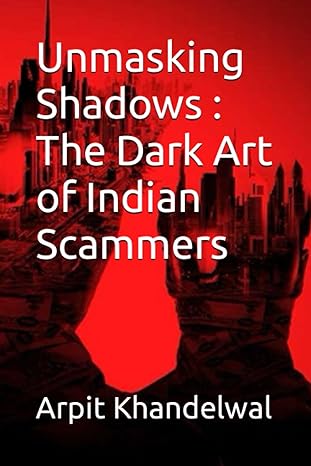 unmasking shadows the dark art of indian scammers 1st edition mr. arpit khandelwal 979-8852122506