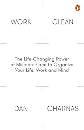 work clean the life changing power of mise en place to organize your life work and mind 1st edition dan