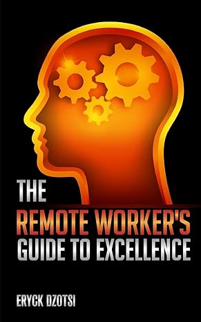 the remote worker s guide to excellence 1st edition eryck k. dzotsi 1479278726, 978-1479278725