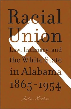 racial union law intimacy and the white state in alabama 1865 1954 1st edition julie lavonne novkov