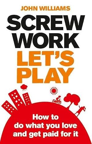screw work let s play how to do what you love and get paid for it 1st edition john williams 0273730932,