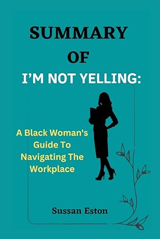 summary of i m not yelling a black woman s guide to navigating the workplace 1st edition sussan eston