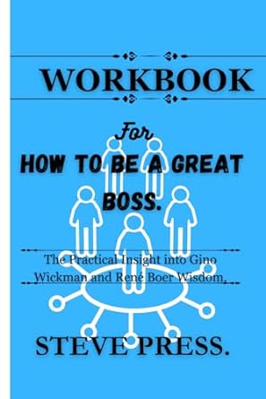 workbook for how to be a great boss the practical insight into gino wickman and ren boer wisdom 1st edition