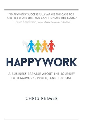 happywork a business parable about the journey to teamwork profit and purpose 1st edition chris reimer