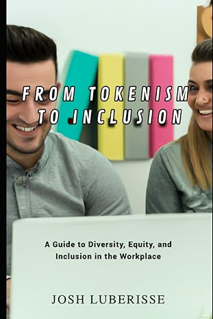 from tokenism to inclusion a guide to diversity equity and inclusion in the workplace 1st edition josh