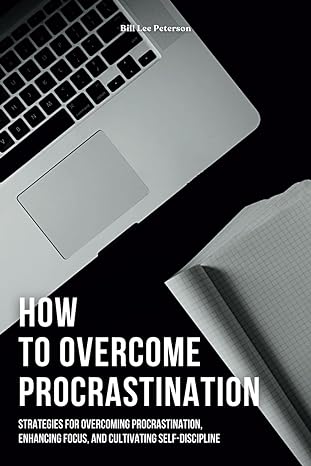 how to overcome procrastination strategies for overcoming procrastination enhancing focus and cultivating