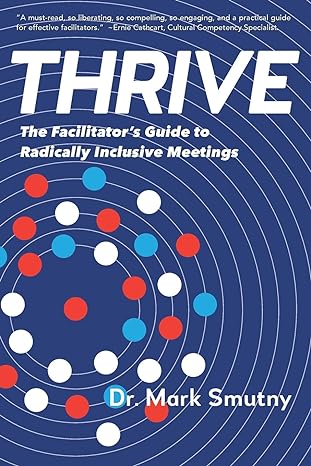 thrive the facilitator s guide to radically inclusive meetings 1st edition dr. mark smutny 1733928103,