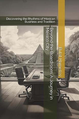 beyond the boardroom a journey in mexico city discovering the rhythms of mexican business and tradition 1st