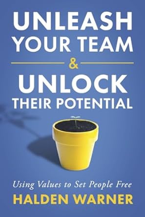 unleash your team and unlock their potential using values to set people free 1st edition halden warner