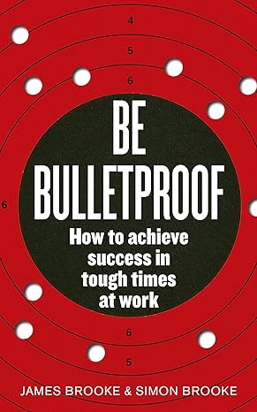 be bulletproof how to achieve success in tough times at work 1st edition james brooke ,simon brooke