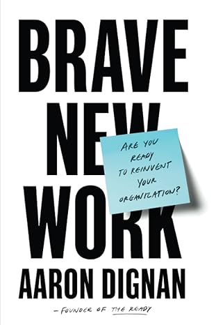 brave new work are you ready to reinvent your organization 1st edition aaron dignan 0525542833, 978-0525542834