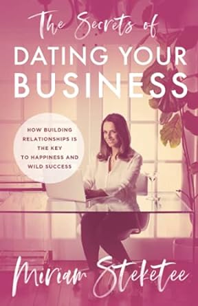 the secrets of dating your business how building relationships is the key to happiness and wild success 1st