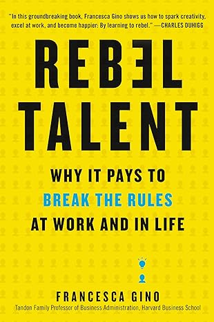 rebel talent why it pays to break the rules at work and in life 1st edition francesca gino 0062694650,
