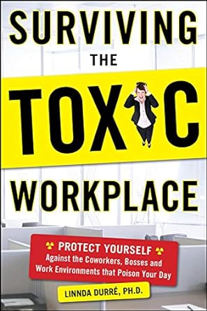 surviving the toxic workplace protect yourself against coworkers bosses and work environments that poison