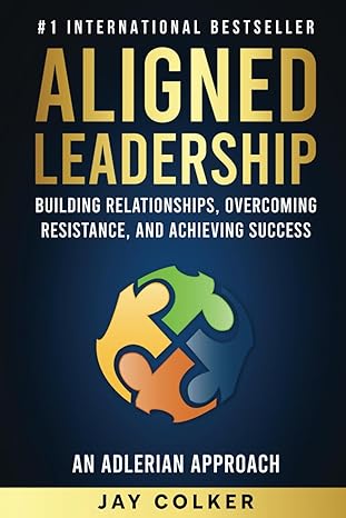 aligned leadership building relationships overcoming resistance and achieving success 1st edition jay colker