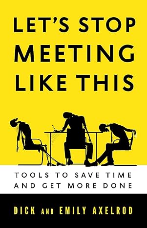 let s stop meeting like this tools to save time and get more done 1st edition dick axelrod ,emily axelrod