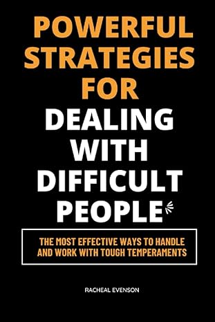 powerful strategies for dealing with difficult people the most effective ways to handle and work with tough