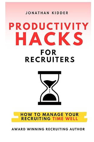 productivity hacks for recruiters how to manage your recruiting time well 1st edition jonathan kidder