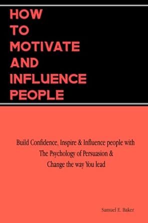how to motivate and influence people build confidence inspire and influence people with the psychology of