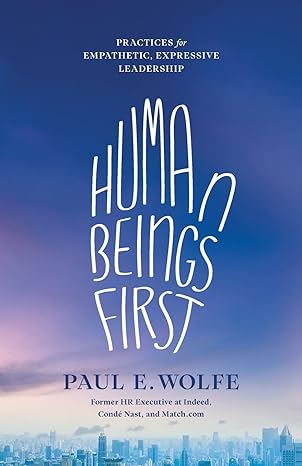 human beings first practices for empathetic expressive leadership 1st edition paul e wolfe 979-8887970165