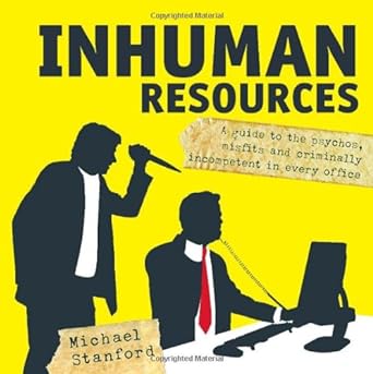 inhuman resources a guide to the psychos misfits and criminally incompetent in every office 1st edition