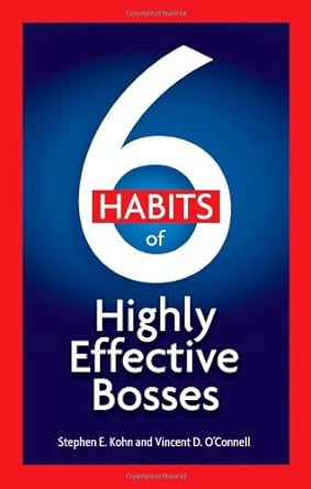 6 habits of highly effective bosses 1st edition stephen e. kohn ,vincent d. oconnell 1564148327,