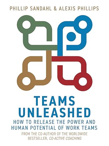 teams unleashed how to release the power and human potential of work teams 1st edition phillip sandahl