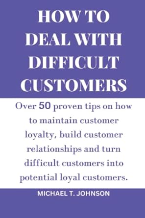 how to deal with difficult customers over 50 proven tips on how to maintain customer loyalty build customer