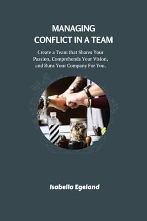 managing conflict in a team create a team that shares your passion comprehends your vision and runs your