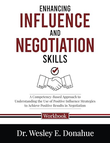 Enhancing Influence And Negotiation Skills A Competency Based Approach To Understanding The Use Of Positive Influence Strategies To Achieve Positive Workbooks For Structured Learning