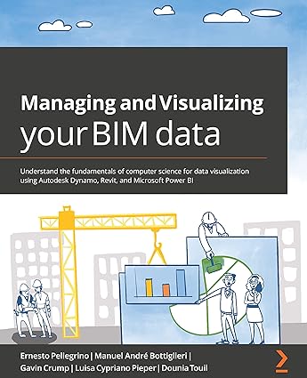 Managing And Visualizing Your BIM Data Understand The Fundamentals Of Computer Science For Data Visualization Using Autodesk Dynamo Revit And Microsoft Power BI