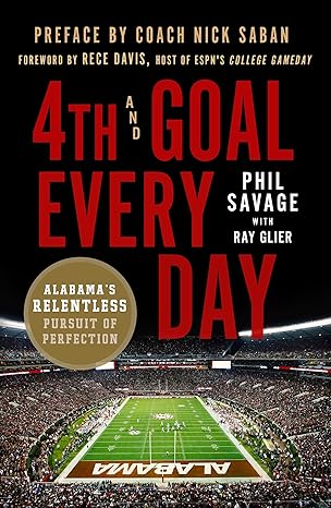 4th and goal every day alabamas relentless pursuit of perfection 1st edition phil savage ,ray glier ,nick