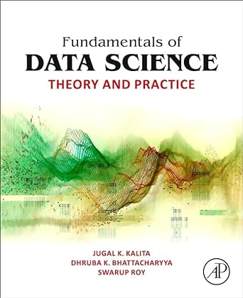 fundamentals of data science theory and practice 1st edition jugal k. kalita ,dhruba k. bhattacharyya ,swarup