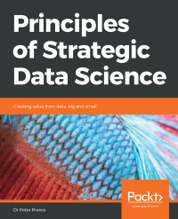principles of strategic data science creating alue from date big and small 1st edition dr peter prevos
