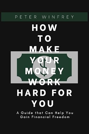 how to make your money work hard for you a guide that can help you gain financial freedom 1st edition peter