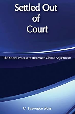 settled out of court the social process of insurance claims adjustment 2nd edition h. laurence ross