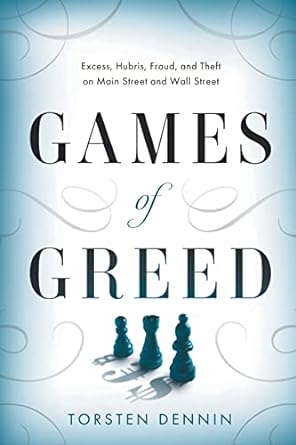 games of greed excess hubris fraud and theft on main street and wall street 1st edition torsten dennin