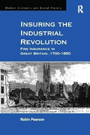 insuring the industrial revolution fire insurance in great britain 1700 1850 1st edition robin pearson