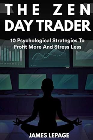the zen day trader 10 psychological strategies to profit more and stress less 1st edition james lepage