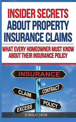 insider secrets about property insurance claims what every homeowner must know about their insurance policy