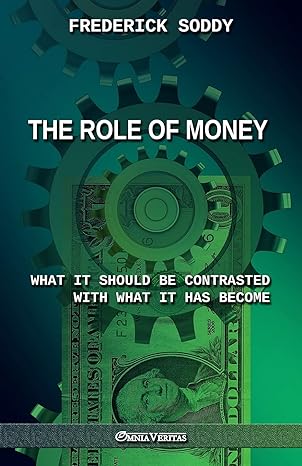 the role of money what it should be contrasted with what it has become 1st edition frederick soddy
