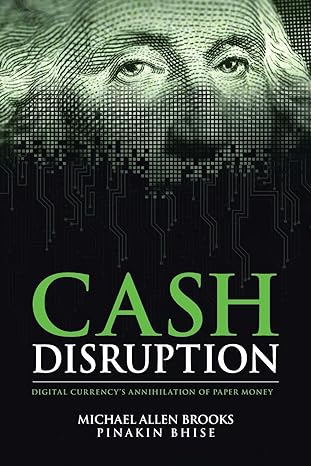 cash disruption digital currency s annihilation of paper money 1st edition michael allen brooks ,pinakin