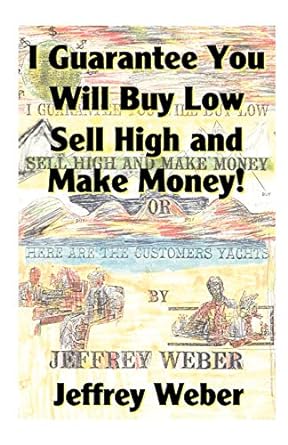 i guarantee you will buy low sell high and make money 1st edition jeffrey weber 158112869x, 978-1581128697